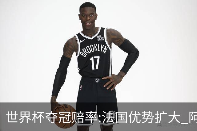 世界杯夺冠赔率:法国优势扩大 阿根廷西班牙紧追
