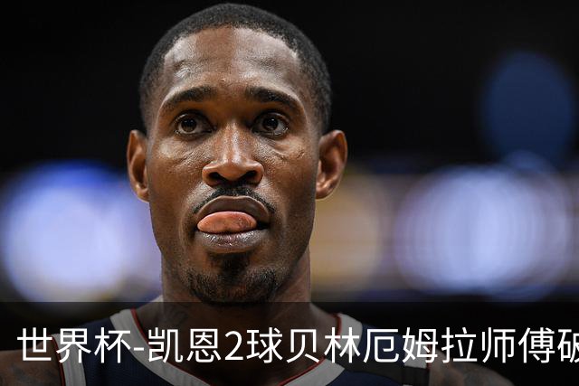 世界杯-凯恩2球贝林厄姆拉师傅破门 英格兰4-2克罗地亚