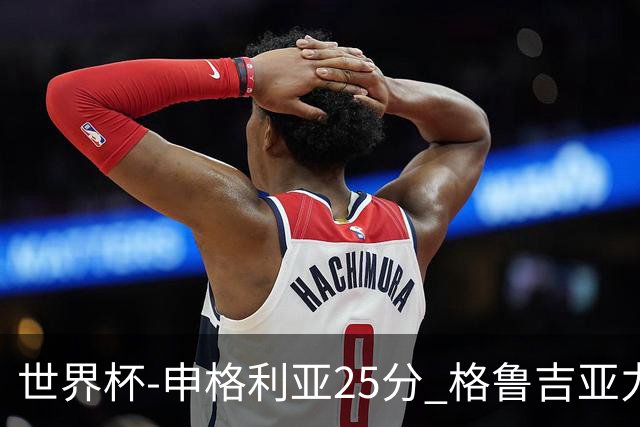 世界杯-申格利亚25分 格鲁吉亚力克委内瑞拉
