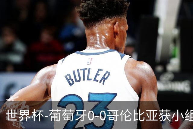 世界杯-葡萄牙0-0哥伦比亚获小组第2 将战克罗地亚