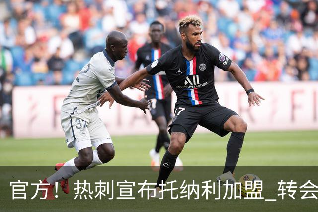 官方！热刺宣布托纳利加盟 转会费1亿镑再破队史纪录