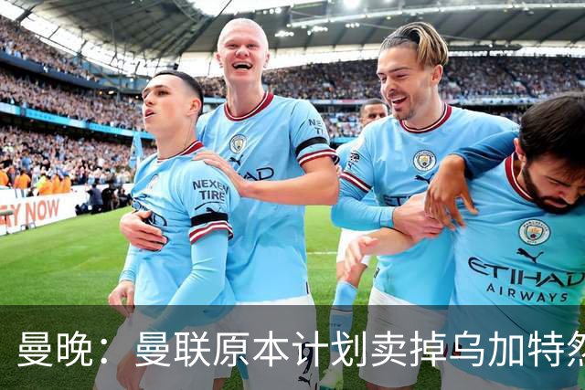 曼晚：曼联原本计划卖掉乌加特然后买新援，重伤将导致连锁反应