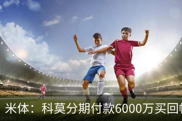 米体：科莫分期付款6000万买回帕斯，皇马有8000万回购＋50%二转