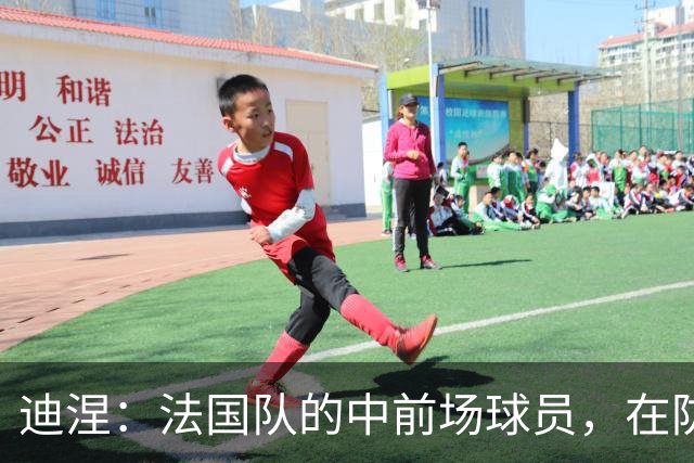 迪涅：法国队的中前场球员，在防守端也尽心尽力